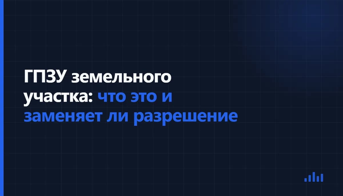 Текстовая обложка: ГПЗУ земельного участка: что это и заменяет ли разрешение
